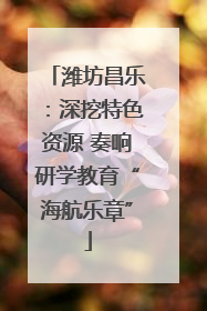 潍坊昌乐：深挖特色资源 奏响研学教育“海航乐章”