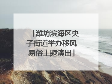 潍坊滨海区央子街道举办移风易俗主题演出