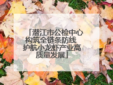 潜江市公检中心构筑全链条防线 护航小龙虾产业高质量发展