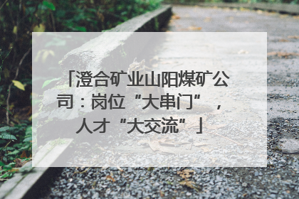 澄合矿业山阳煤矿公司：岗位“大串门”，人才“大交流”