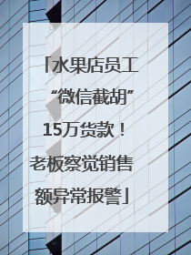 水果店员工“微信截胡”15万货款！老板察觉销售额异常报警
