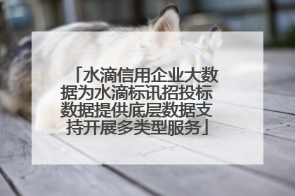 水滴信用企业大数据为水滴标讯招投标数据提供底层数据支持开展多类型服务