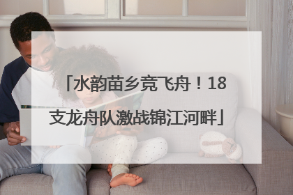 水韵苗乡竞飞舟！18支龙舟队激战锦江河畔