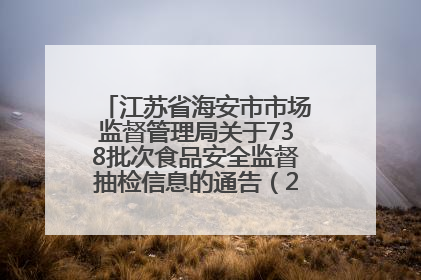 江苏省海安市市场监督管理局关于738批次食品安全监督抽检信息的通告（2025年第4期）