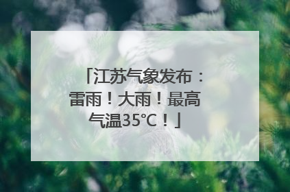 江苏气象发布：雷雨！大雨！最高气温35℃！