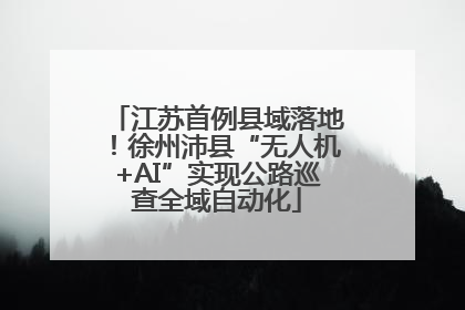 江苏首例县域落地！徐州沛县“无人机+AI”实现公路巡查全域自动化