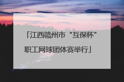 江西赣州市“互保杯”职工网球团体赛举行