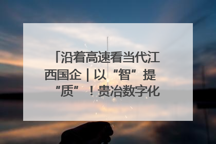 沿着高速看当代江西国企｜以“智”提“质”！贵冶数字化转型迈出新步伐