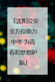 沈阳公安全方位助力中考 为青春和梦想护航