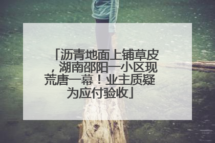 沥青地面上铺草皮，湖南邵阳一小区现荒唐一幕！业主质疑为应付验收