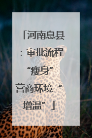 河南息县：审批流程“瘦身” 营商环境“增温”