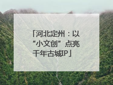 河北定州：以“小文创”点亮千年古城IP