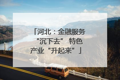 河北：金融服务“沉下去” 特色产业“升起来”