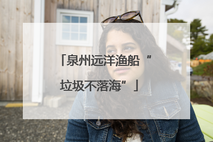 泉州远洋渔船“垃圾不落海”