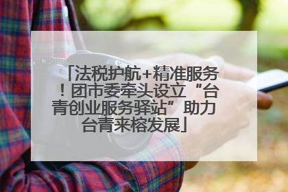 法税护航+精准服务！团市委牵头设立“台青创业服务驿站”助力台青来榕发展