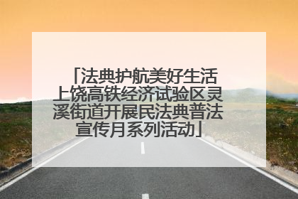 法典护航美好生活 上饶高铁经济试验区灵溪街道开展民法典普法宣传月系列活动