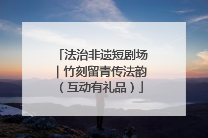 法治非遗短剧场｜竹刻留青传法韵（互动有礼品）