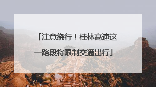 注意绕行！桂林高速这一路段将限制交通出行