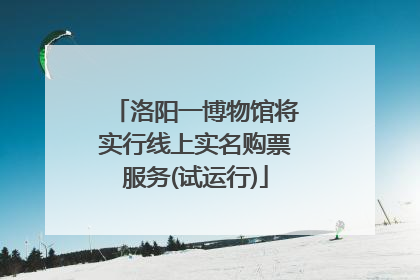 洛阳一博物馆将实行线上实名购票服务(试运行)