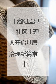 洛阳孟津：社区主理人开启基层治理新篇章