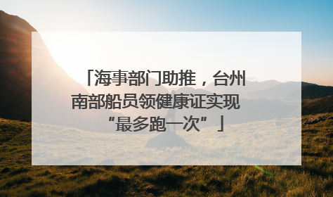 海事部门助推，台州南部船员领健康证实现“最多跑一次”