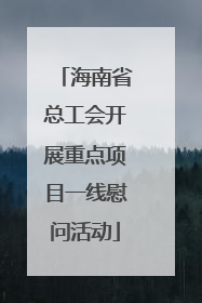 海南省总工会开展重点项目一线慰问活动