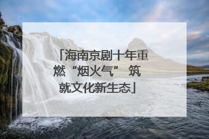 海南京剧十年重燃“烟火气” 筑就文化新生态