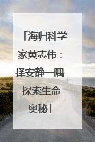 海归科学家黄志伟：择安静一隅 探索生命奥秘