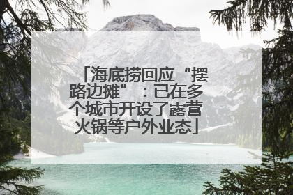 海底捞回应“摆路边摊”：已在多个城市开设了露营火锅等户外业态