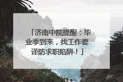 济南中院提醒：毕业季到来，找工作要谨防求职陷阱！