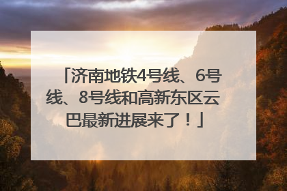 济南地铁4号线、6号线、8号线和高新东区云巴最新进展来了！