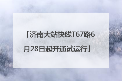 济南大站快线T67路6月28日起开通试运行