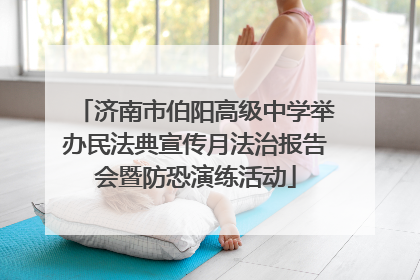 济南市伯阳高级中学举办民法典宣传月法治报告会暨防恐演练活动
