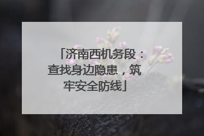 济南西机务段：查找身边隐患，筑牢安全防线