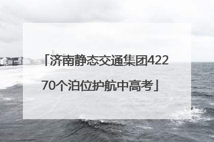 济南静态交通集团42270个泊位护航中高考