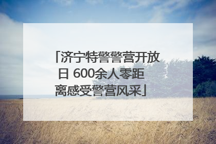 济宁特警警营开放日 600余人零距离感受警营风采