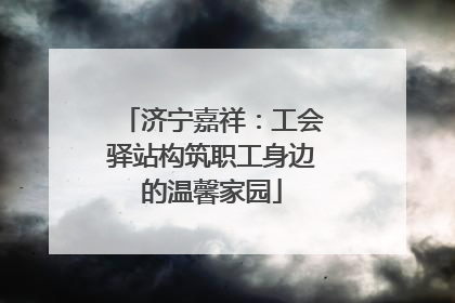 济宁嘉祥：工会驿站构筑职工身边的温馨家园