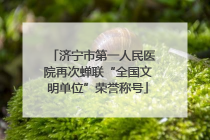 济宁市第一人民医院再次蝉联“全国文明单位”荣誉称号