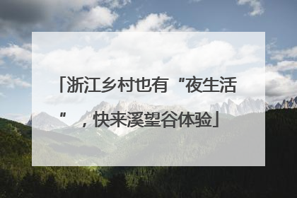 浙江乡村也有“夜生活”，快来溪望谷体验