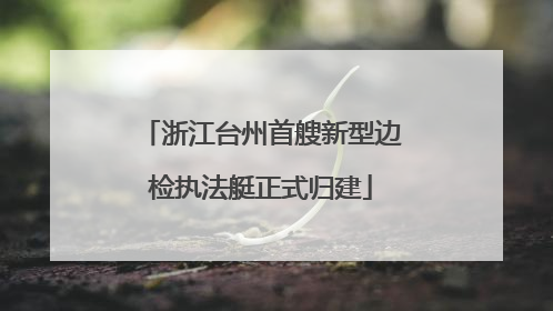 浙江台州首艘新型边检执法艇正式归建