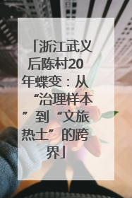 浙江武义后陈村20年蝶变：从“治理样本”到“文旅热土”的跨界