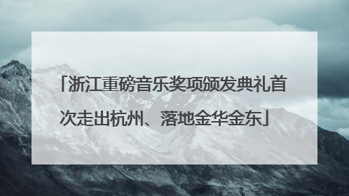 浙江重磅音乐奖项颁发典礼首次走出杭州、落地金华金东