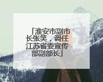淮安市副市长张笑，调任江苏省委宣传部副部长