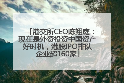 港交所CEO陈翊庭：现在是外资投资中国资产好时机，港股IPO排队企业超160家