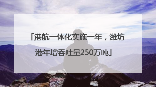 港航一体化实施一年，潍坊港年增吞吐量250万吨