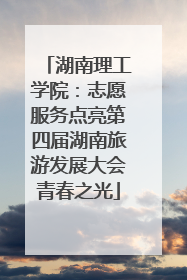 湖南理工学院：志愿服务点亮第四届湖南旅游发展大会青春之光