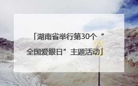 湖南省举行第30个“全国爱眼日”主题活动