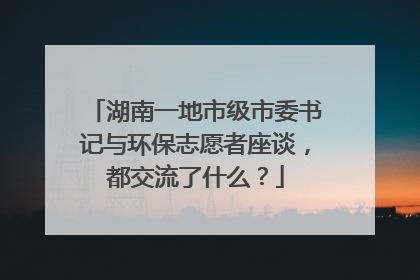 湖南一地市级市委书记与环保志愿者座谈，都交流了什么？