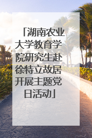 湖南农业大学教育学院研究生赴徐特立故居开展主题党日活动