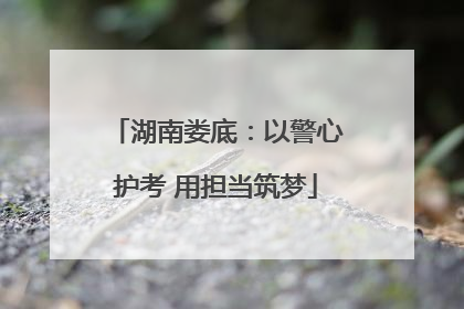 湖南娄底：以警心护考 用担当筑梦